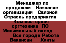 Менеджер по продажам › Название организации ­ Связной › Отрасль предприятия ­ Компьютерная, оргтехника, ПО › Минимальный оклад ­ 20 000 - Все города Работа » Вакансии   . Ханты-Мансийский,Белоярский г.